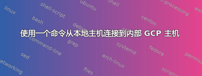 使用一个命令从本地主机连接到内部 GCP 主机