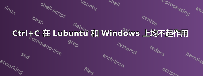 Ctrl+C 在 Lubuntu 和 Windows 上均不起作用