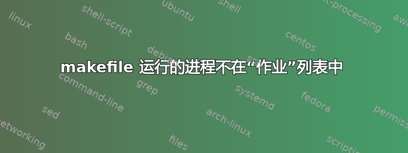 makefile 运行的进程不在“作业”列表中