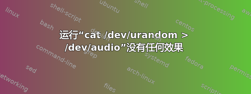 运行“cat /dev/urandom > /dev/audio”没有任何效果