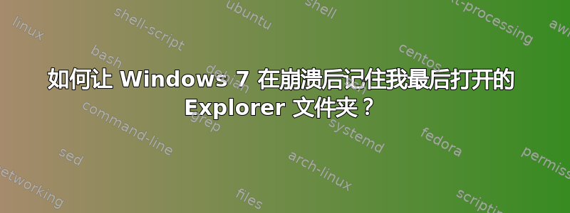 如何让 Windows 7 在崩溃后记住我最后打开的 Explorer 文件夹？