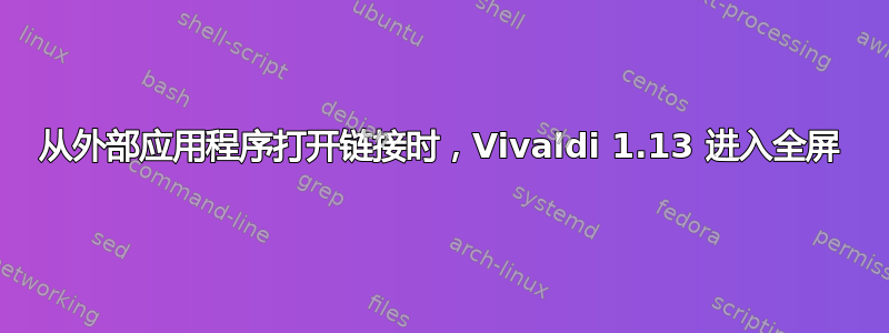 从外部应用程序打开链接时，Vivaldi 1.13 进入全屏