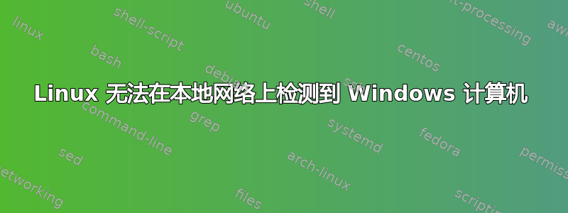 Linux 无法在本地网络上检测到 Windows 计算机