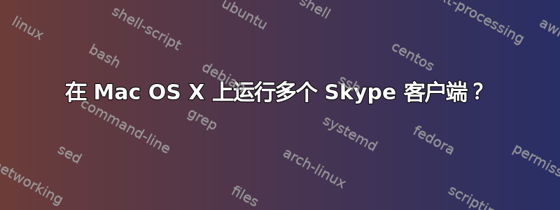 在 Mac OS X 上运行多个 Skype 客户端？