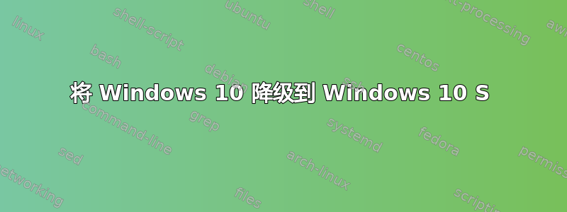 将 Windows 10 降级到 Windows 10 S