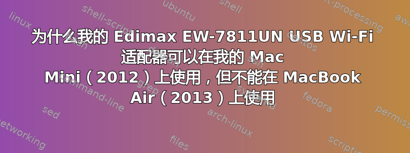 为什么我的 Edimax EW-7811UN USB Wi-Fi 适配器可以在我的 Mac Mini（2012）上使用，但不能在 MacBook Air（2013）上使用