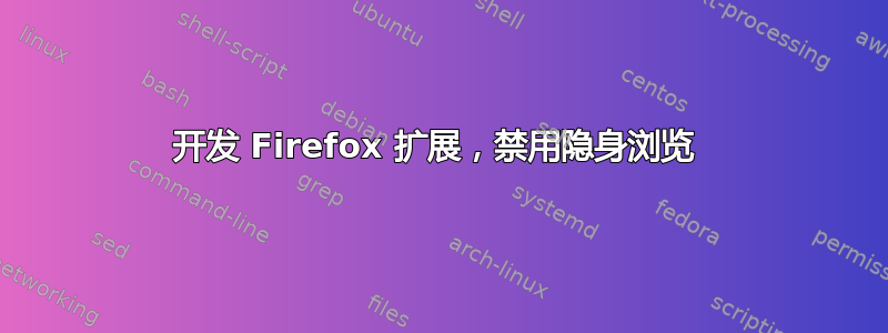 开发 Firefox 扩展，禁用隐身浏览 