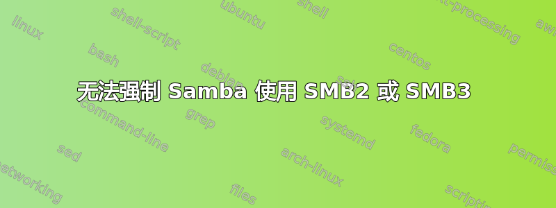 无法强制 Samba 使用 SMB2 或 SMB3