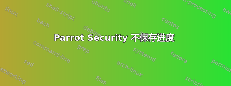 Parrot Security 不保存进度