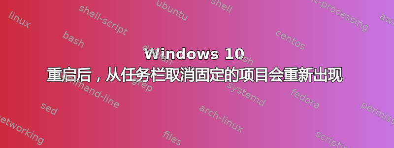 Windows 10 重启后，从任务栏取消固定的项目会重新出现