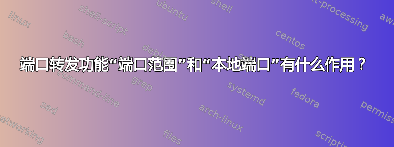 端口转发功能“端口范围”和“本地端口”有什么作用？