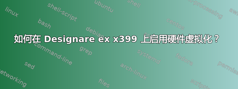 如何在 Designare ex x399 上启用硬件虚拟化？