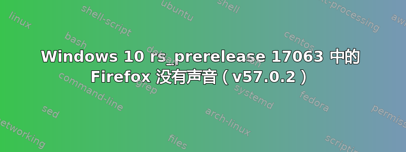 Windows 10 rs_prerelease 17063 中的 Firefox 没有声音（v57.0.2）