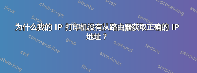 为什么我的 IP 打印机没有从路由器获取正确的 IP 地址？