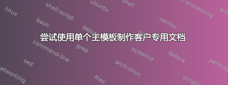 尝试使用单个主模板制作客户专用文档