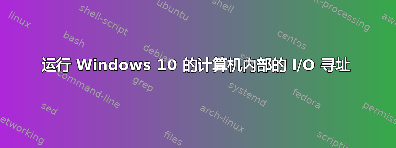 运行 Windows 10 的计算机内部的 I/O 寻址