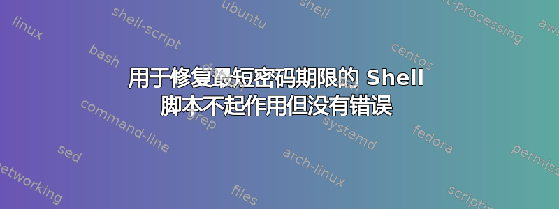 用于修复最短密码期限的 Shell 脚本不起作用但没有错误