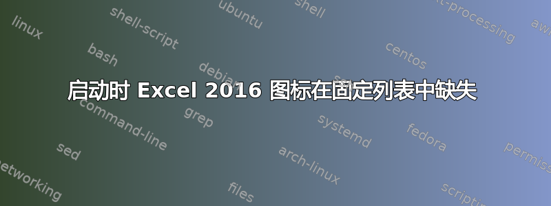 启动时 Excel 2016 图标在固定列表中缺失