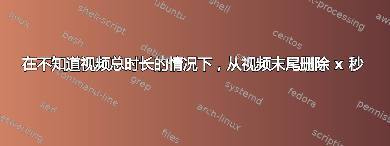 在不知道视频总时长的情况下，从视频末尾删除 x 秒