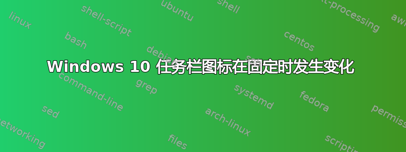 Windows 10 任务栏图标在固定时发生变化