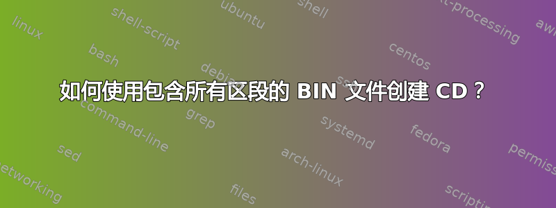 如何使用包含所有区段的 BIN 文件创建 CD？