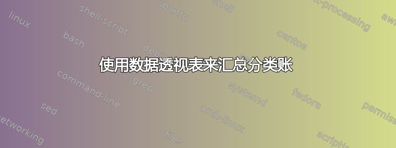 使用数据透视表来汇总分类账