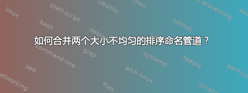 如何合并两个大小不均匀的排序命名管道？