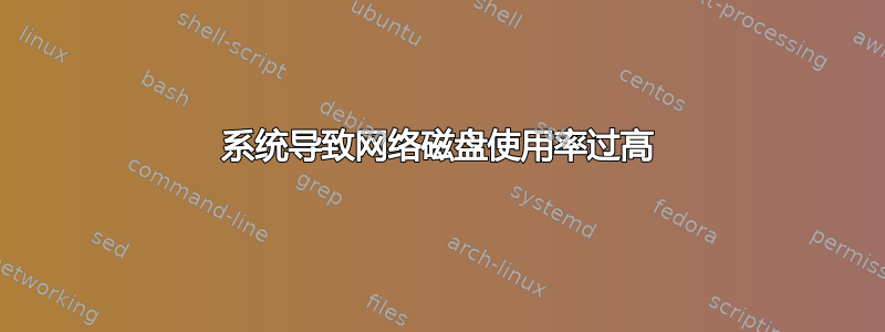 系统导致网络磁盘使用率过高