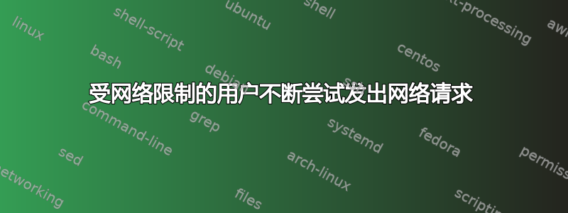 受网络限制的用户不断尝试发出网络请求