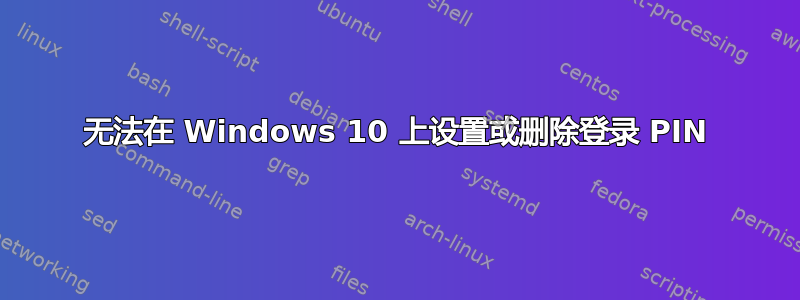 无法在 Windows 10 上设置或删除登录 PIN