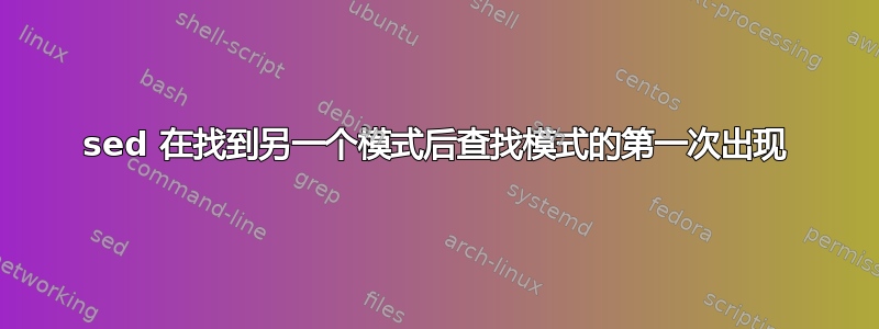 sed 在找到另一个模式后查找模式的第一次出现