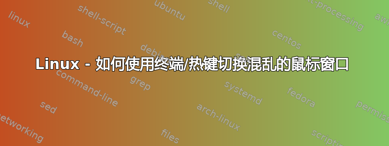 Linux - 如何使用终端/热键切换混乱的鼠标窗口