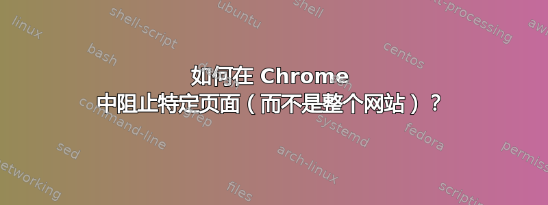 如何在 Chrome 中阻止特定页面（而不是整个网站）？