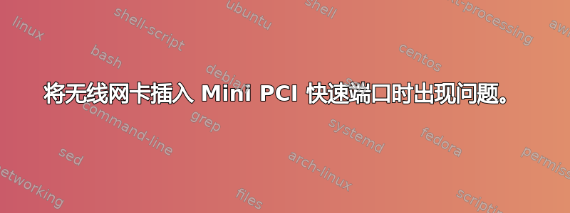 将无线网卡插入 Mini PCI 快速端口时出现问题。