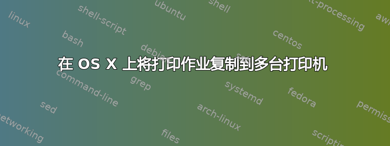 在 OS X 上将打印作业复制到多台打印机