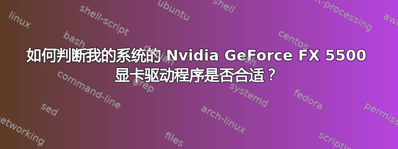 如何判断我的系统的 Nvidia GeForce FX 5500 显卡驱动程序是否合适？