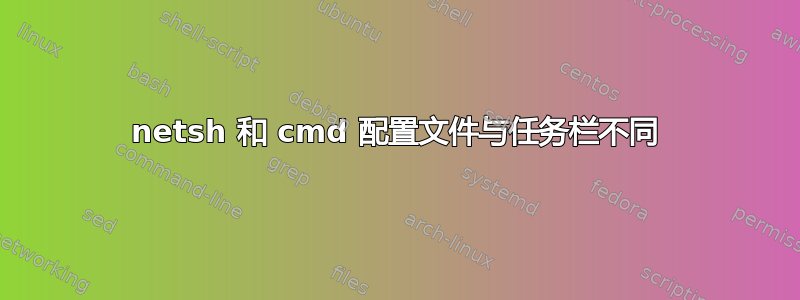 netsh 和 cmd 配置文件与任务栏不同