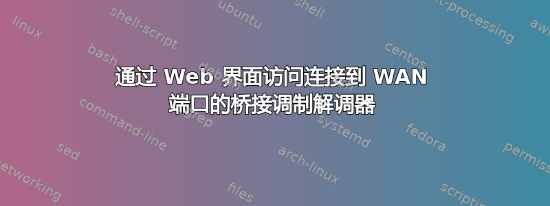 通过 Web 界面访问连接到 WAN 端口的桥接调制解调器