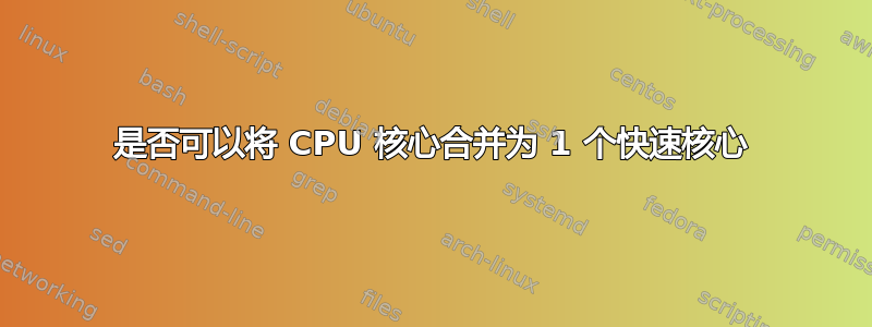 是否可以将 CPU 核心合并为 1 个快速核心