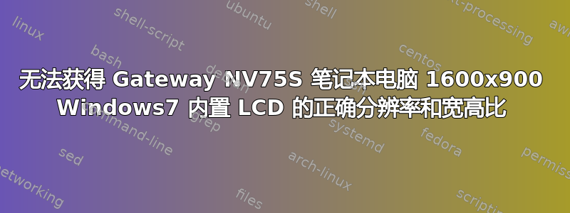 无法获得 Gateway NV75S 笔记本电脑 1600x900 Windows7 内置 LCD 的正确分辨率和宽高比