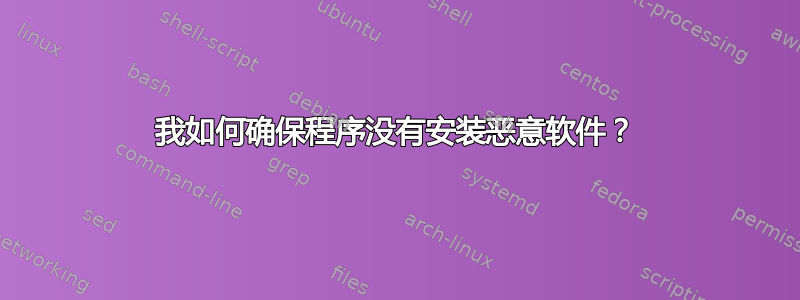 我如何确保程序没有安装恶意软件？