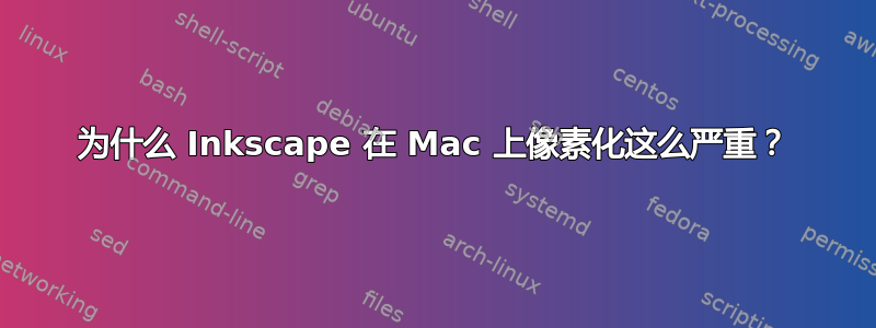 为什么 Inkscape 在 Mac 上像素化这么严重？