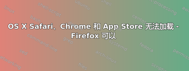 OS X Safari、Chrome 和 App Store 无法加载 - Firefox 可以