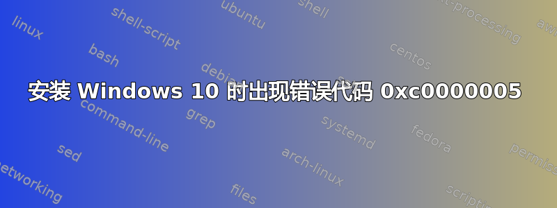 安装 Windows 10 时出现错误代码 0xc0000005