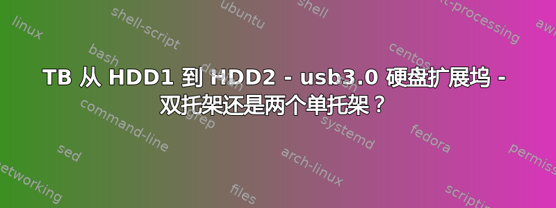 4TB 从 HDD1 到 HDD2 - usb3.0 硬盘扩展坞 - 双托架还是两个单托架？