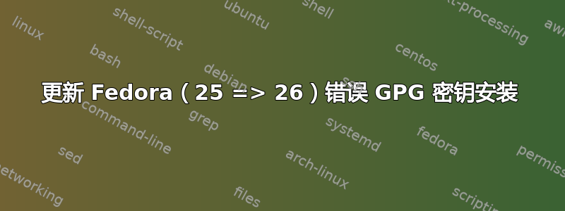 更新 Fedora（25 => 26）错误 GPG 密钥安装