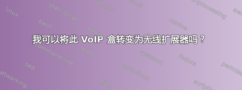 我可以将此 VoIP 盒转变为无线扩展器吗？