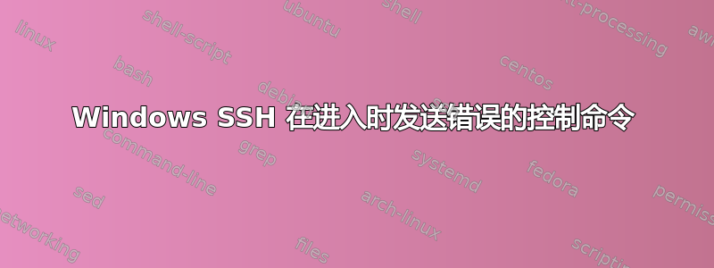 Windows SSH 在进入时发送错误的控制命令