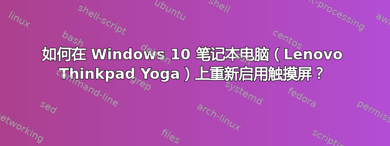 如何在 Windows 10 笔记本电脑（Lenovo Thinkpad Yoga）上重新启用触摸屏？