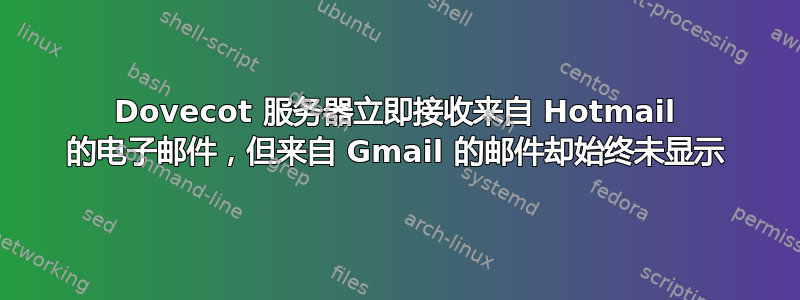 Dovecot 服务器立即接收来自 Hotmail 的电子邮件，但来自 Gmail 的邮件却始终未显示